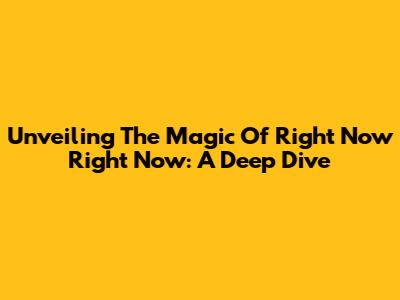 Unveiling The Magic Of 'Right Now Right Now': A Deep Dive