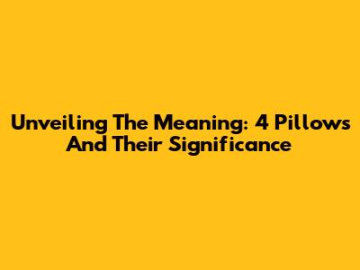 Unveiling The Meaning: 4 Pillows And Their Significance