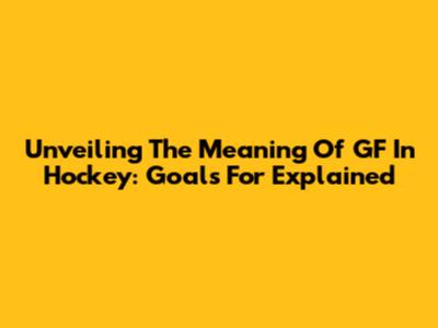 Unveiling The Meaning Of GF In Hockey: Goals For Explained