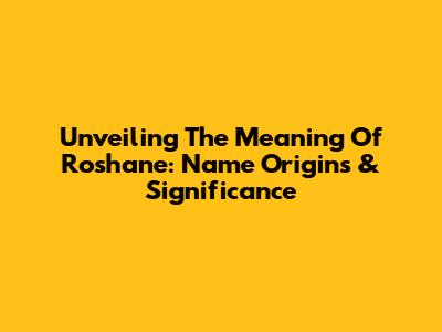 Unveiling The Meaning Of Roshane: Name Origins & Significance