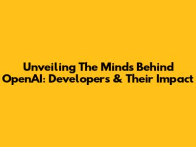 Unveiling The Minds Behind OpenAI: Developers & Their Impact