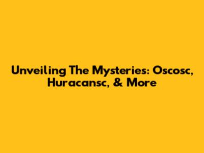 Unveiling The Mysteries: Oscosc, Huracansc, & More