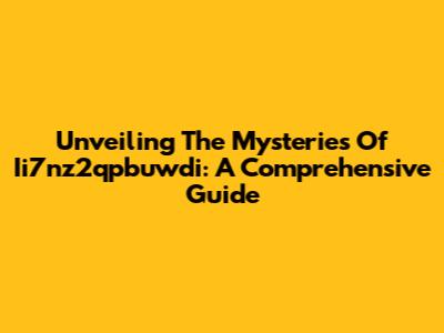 Unveiling The Mysteries Of Ii7nz2qpbuwdi: A Comprehensive Guide