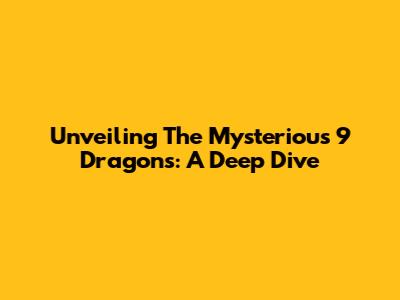Unveiling The Mysterious 9 Dragons: A Deep Dive