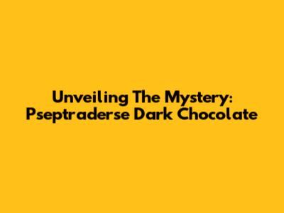 Unveiling The Mystery: Pseptraderse Dark Chocolate