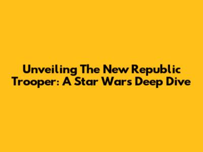 Unveiling The New Republic Trooper: A Star Wars Deep Dive