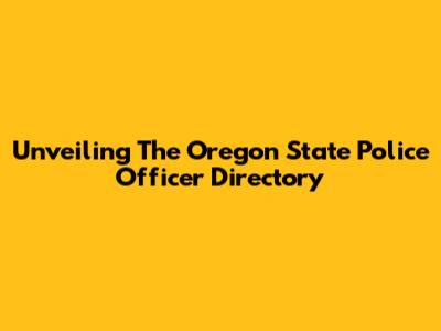 Unveiling The Oregon State Police Officer Directory