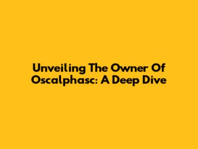 Unveiling The Owner Of Oscalphasc: A Deep Dive