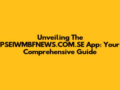 Unveiling The PSEIWMBFNEWS.COM.SE App: Your Comprehensive Guide