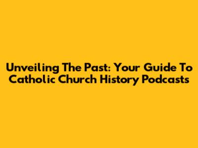 Unveiling The Past: Your Guide To Catholic Church History Podcasts
