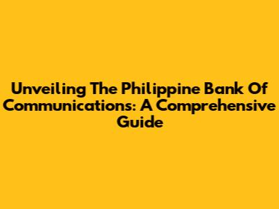 Unveiling The Philippine Bank Of Communications: A Comprehensive Guide