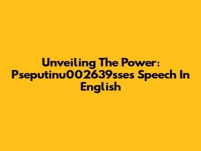 Unveiling The Power: Pseputinu002639sse's Speech In English