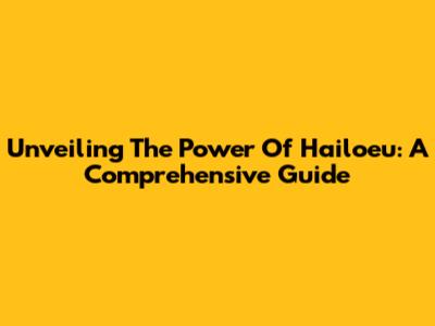 Unveiling The Power Of Hailoeu: A Comprehensive Guide