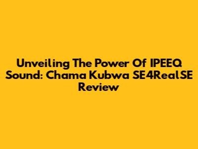 Unveiling The Power Of IPEEQ Sound: Chama Kubwa SE4RealSE Review