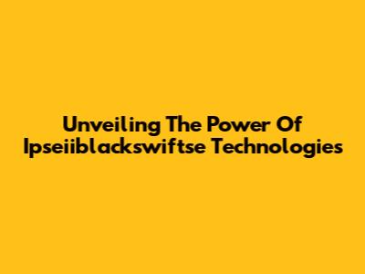 Unveiling The Power Of Ipseiiblackswiftse Technologies
