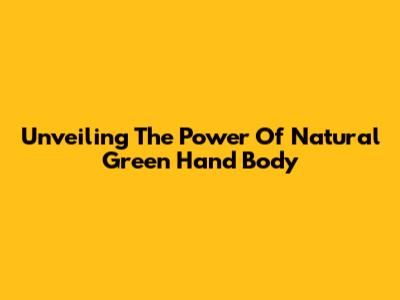 Unveiling The Power Of Natural Green Hand Body