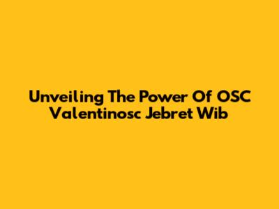 Unveiling The Power Of OSC Valentinosc Jebret Wib