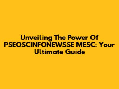 Unveiling The Power Of PSEOSCINFONEWSSE MESC: Your Ultimate Guide