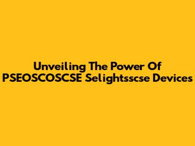 Unveiling The Power Of PSEOSCOSCSE Selightsscse Devices