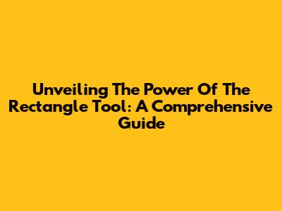 Unveiling The Power Of The Rectangle Tool: A Comprehensive Guide