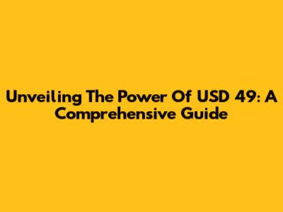 Unveiling The Power Of USD 49: A Comprehensive Guide