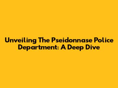 Unveiling The Pseidonnase Police Department: A Deep Dive