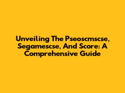 Unveiling The Pseoscmscse, Segamescse, And Score: A Comprehensive Guide