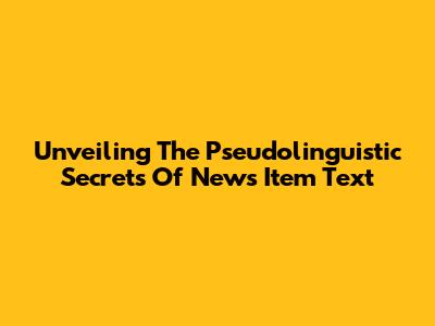 Unveiling The Pseudolinguistic Secrets Of News Item Text