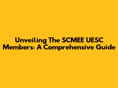 Unveiling The SCMEE UESC Members: A Comprehensive Guide