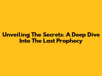 Unveiling The Secrets: A Deep Dive Into The Last Prophecy