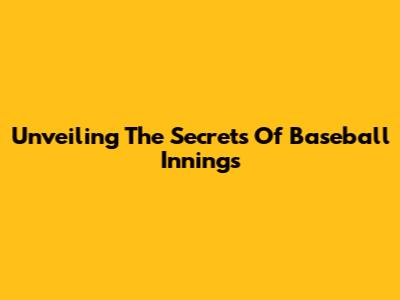 Unveiling The Secrets Of Baseball Innings