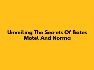 Unveiling The Secrets Of Bates Motel And Norma
