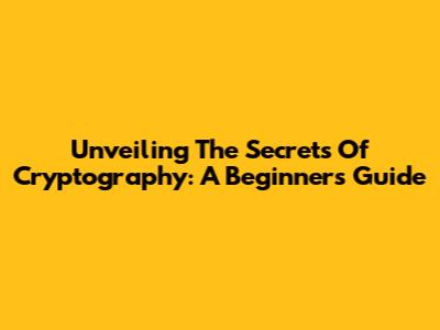 Unveiling The Secrets Of Cryptography: A Beginner's Guide