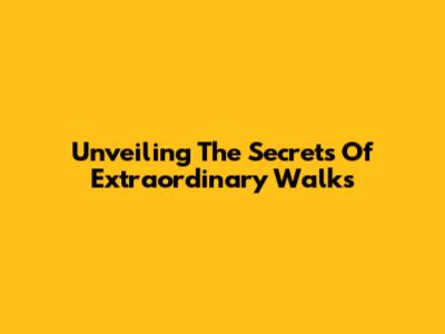 Unveiling The Secrets Of Extraordinary Walks