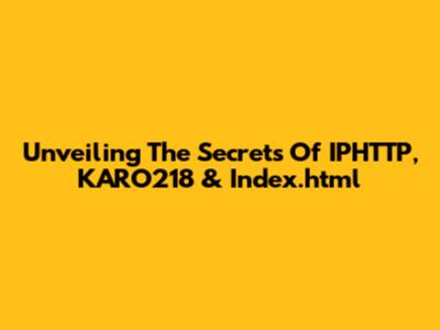 Unveiling The Secrets Of IPHTTP, KARO218 & Index.html