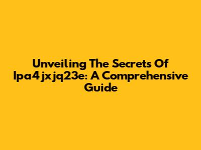 Unveiling The Secrets Of Ipa4jxjq23e: A Comprehensive Guide