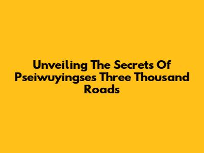 Unveiling The Secrets Of Pseiwuyingse's Three Thousand Roads