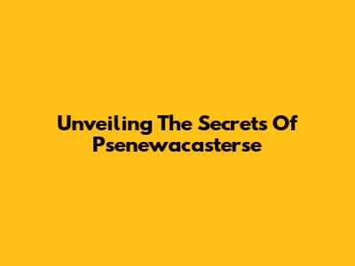 Unveiling The Secrets Of Psenewacasterse