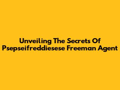 Unveiling The Secrets Of Psepseifreddiesese Freeman Agent
