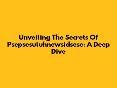 Unveiling The Secrets Of Psepsesuluhnewsidsese: A Deep Dive
