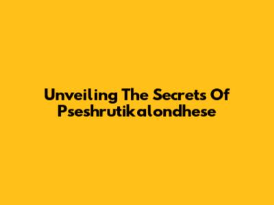 Unveiling The Secrets Of Pseshrutikalondhese