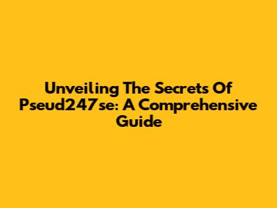 Unveiling The Secrets Of Pseud247se: A Comprehensive Guide