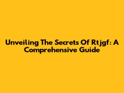 Unveiling The Secrets Of Rtjgf: A Comprehensive Guide