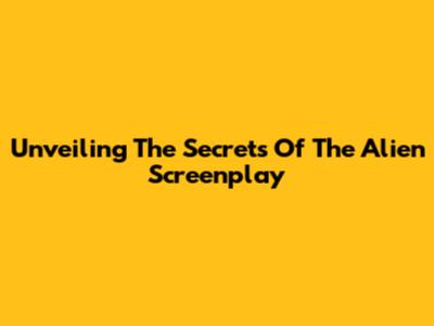 Unveiling The Secrets Of The Alien Screenplay