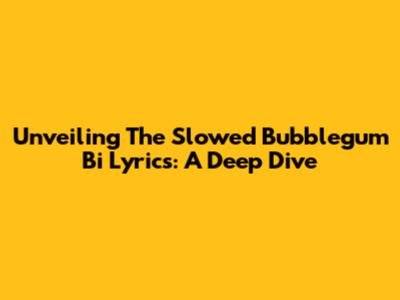 Unveiling The Slowed Bubblegum Bi Lyrics: A Deep Dive