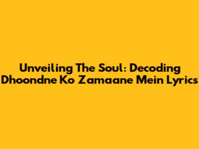 Unveiling The Soul: Decoding 'Dhoondne Ko Zamaane Mein' Lyrics