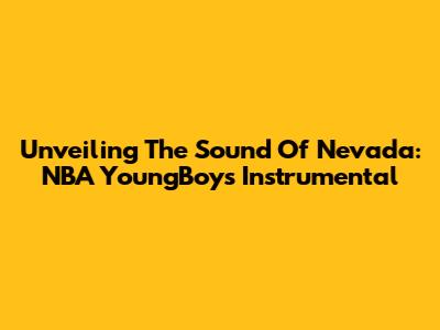 Unveiling The Sound Of Nevada: NBA YoungBoy's Instrumental
