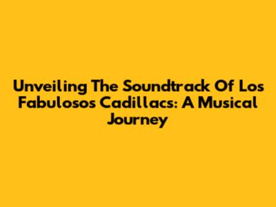 Unveiling The Soundtrack Of Los Fabulosos Cadillacs: A Musical Journey