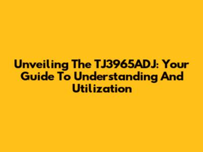 Unveiling The TJ3965ADJ: Your Guide To Understanding And Utilization