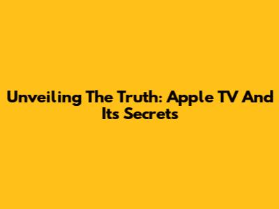 Unveiling The Truth: Apple TV And Its Secrets